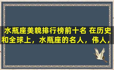 水瓶座美貌排行榜前十名 在历史和全球上，水瓶座的名人，伟人，明星有哪些